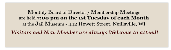 Monthly Board of Director / Membership Meetings  are held 7:00 pm on the 1st Tuesday of each Month  at the Jail Museum - 442 Hewett Street, Neillsville, WI    Visitors and New Member are always Welcome to attend!