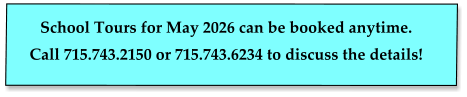 School Tours for May 2026 can be booked anytime.   Call 715.743.2150 or 715.743.6234 to discuss the details!