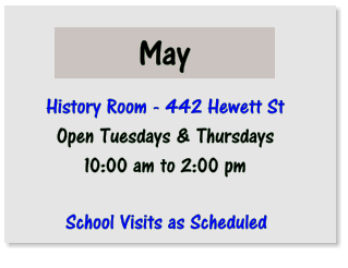 May  History Room - 442 Hewett St Open Tuesdays & Thursdays 10:00 am to 2:00 pm  School Visits as Scheduled