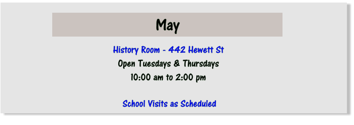 May  History Room - 442 Hewett St Open Tuesdays & Thursdays 10:00 am to 2:00 pm  School Visits as Scheduled